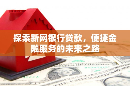 达茂旗探索新网银行贷款，便捷金融服务的未来之路