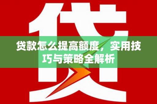 达茂旗贷款怎么提高额度，实用技巧与策略全解析