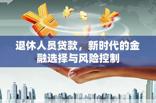 达茂旗退休人员贷款，新时代的金融选择与风险控制