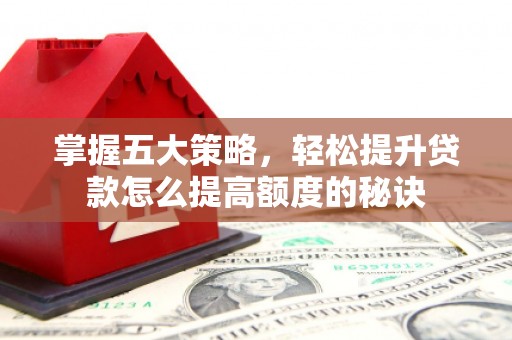 达茂旗掌握五大策略，轻松提升贷款怎么提高额度的秘诀