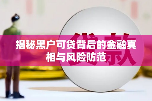 达茂旗揭秘黑户可贷背后的金融真相与风险防范