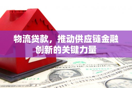 达茂旗物流贷款，推动供应链金融创新的关键力量