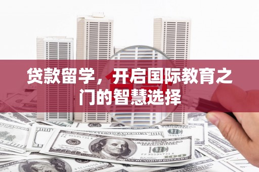 达茂旗贷款留学，开启国际教育之门的智慧选择