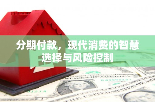 达茂旗分期付款，现代消费的智慧选择与风险控制