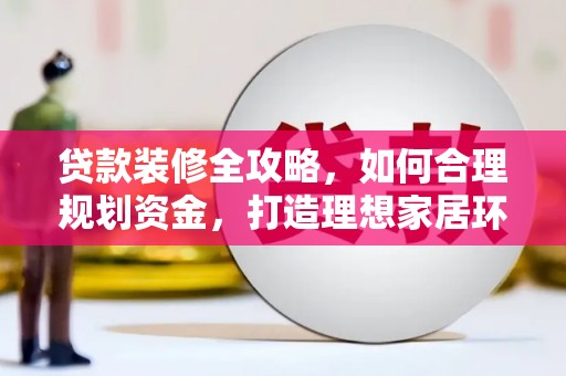 达茂旗贷款装修全攻略，如何合理规划资金，打造理想家居环境