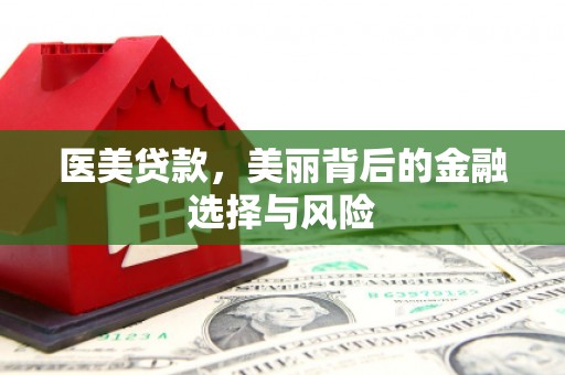 达茂旗医美贷款，美丽背后的金融选择与风险