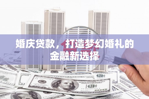 达茂旗婚庆贷款，打造梦幻婚礼的金融新选择