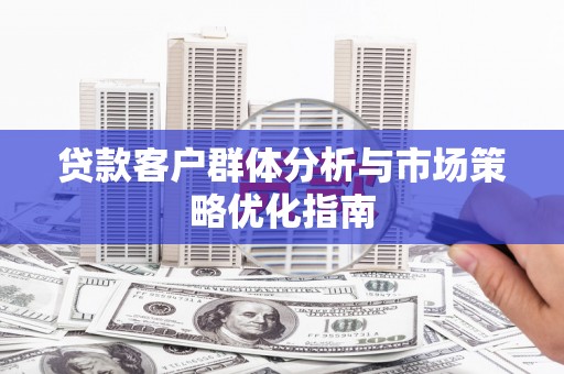 达茂旗贷款客户群体分析与市场策略优化指南