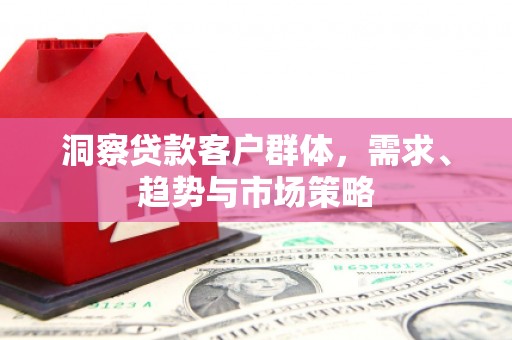 达茂旗洞察贷款客户群体，需求、趋势与市场策略