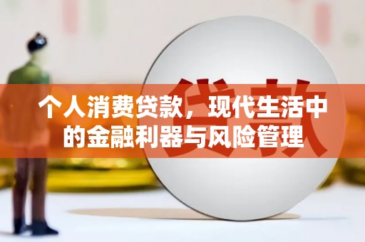 达茂旗个人消费贷款，现代生活中的金融利器与风险管理