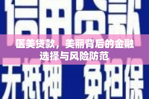 达茂旗医美贷款，美丽背后的金融选择与风险防范