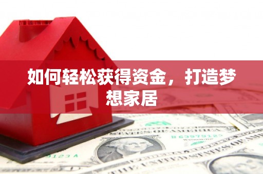 达茂旗如何轻松获得资金，打造梦想家居