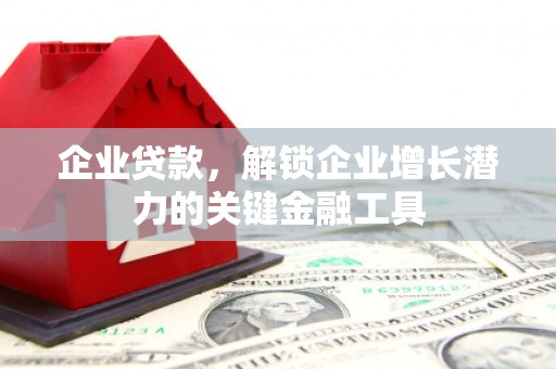 达茂旗企业贷款，解锁企业增长潜力的关键金融工具