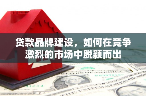 达茂旗贷款品牌建设，如何在竞争激烈的市场中脱颖而出