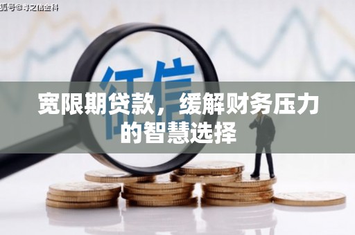 达茂旗宽限期贷款，缓解财务压力的智慧选择