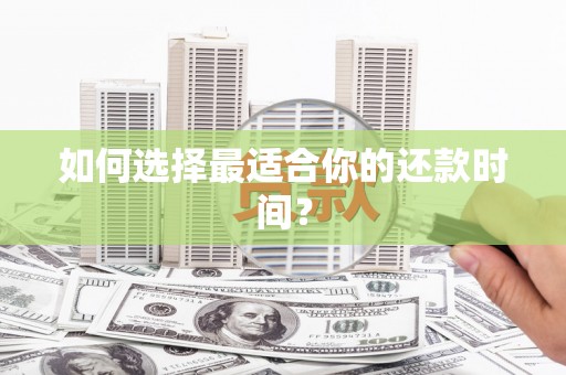 达茂旗如何选择最适合你的还款时间？