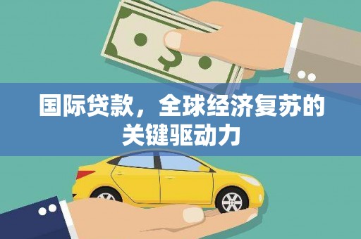 达茂旗国际贷款，全球经济复苏的关键驱动力