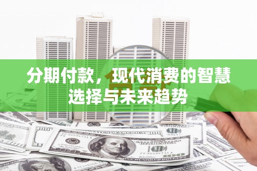 达茂旗分期付款，现代消费的智慧选择与未来趋势