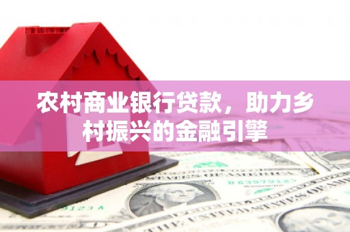 达茂旗农村商业银行贷款，助力乡村振兴的金融引擎