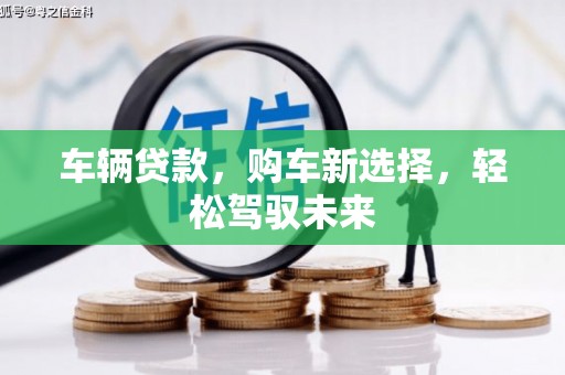 达茂旗车辆贷款，购车新选择，轻松驾驭未来