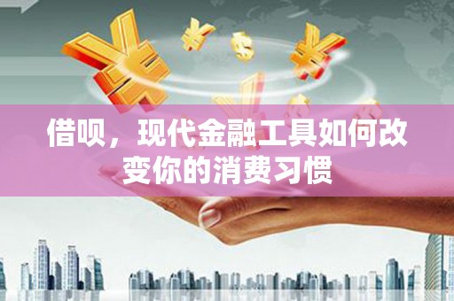达茂旗借呗，现代金融工具如何改变你的消费习惯