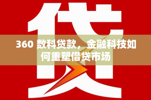 达茂旗360 数科贷款，金融科技如何重塑借贷市场