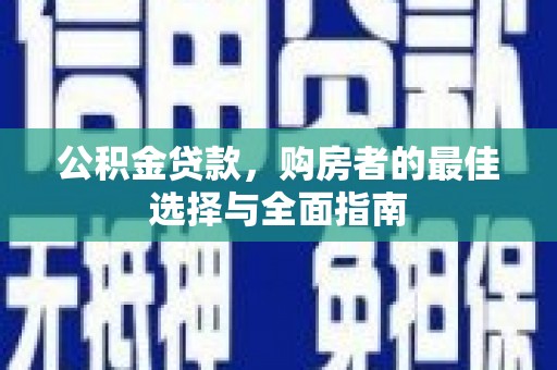 达茂旗公积金贷款，购房者的最佳选择与全面指南