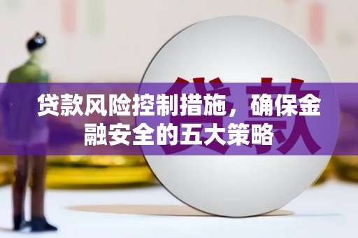 达茂旗贷款风险控制措施，确保金融安全的五大策略