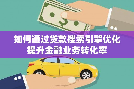 达茂旗如何通过贷款搜索引擎优化提升金融业务转化率