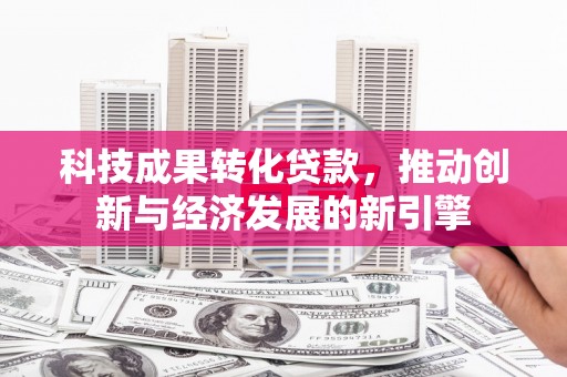 达茂旗科技成果转化贷款，推动创新与经济发展的新引擎