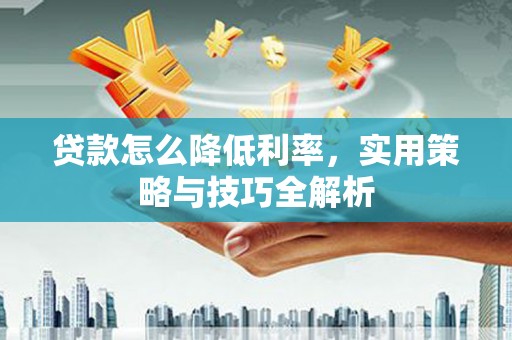 达茂旗贷款怎么降低利率，实用策略与技巧全解析
