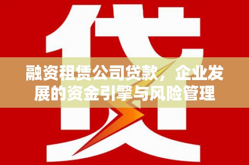 达茂旗融资租赁公司贷款，企业发展的资金引擎与风险管理