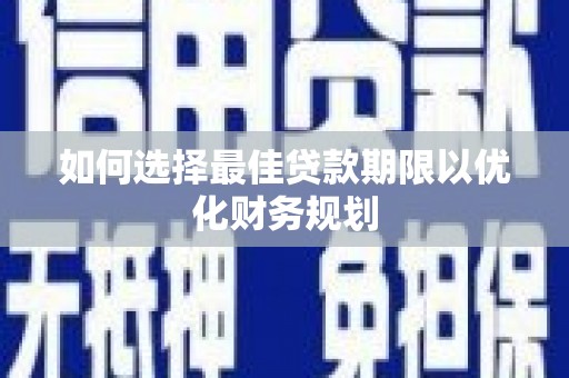 达茂旗如何选择最佳贷款期限以优化财务规划