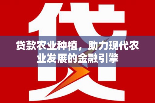 达茂旗贷款农业种植，助力现代农业发展的金融引擎