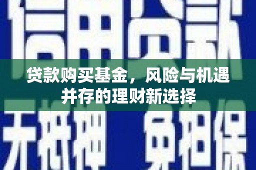 达茂旗贷款购买基金，风险与机遇并存的理财新选择