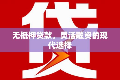 达茂旗无抵押贷款，灵活融资的现代选择