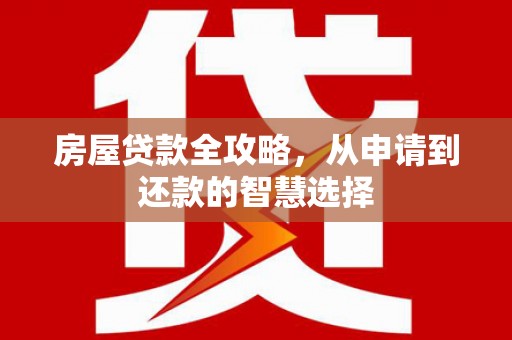 达茂旗房屋贷款全攻略，从申请到还款的智慧选择