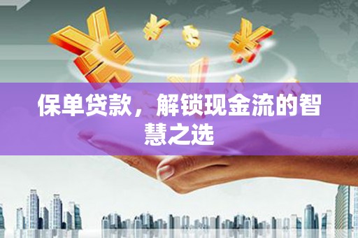 达茂旗保单贷款，解锁现金流的智慧之选