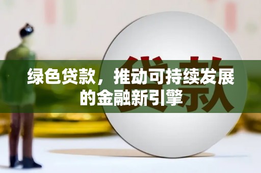 达茂旗绿色贷款，推动可持续发展的金融新引擎