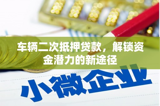 达茂旗车辆二次抵押贷款，解锁资金潜力的新途径