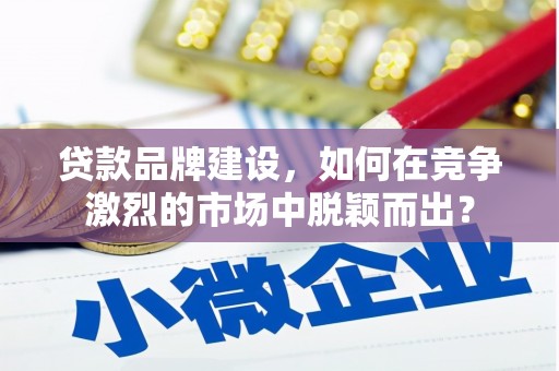 达茂旗贷款品牌建设，如何在竞争激烈的市场中脱颖而出？