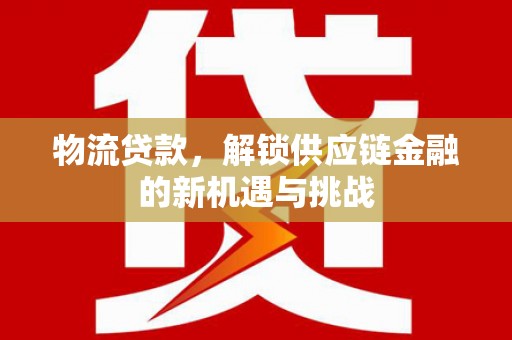 达茂旗物流贷款，解锁供应链金融的新机遇与挑战