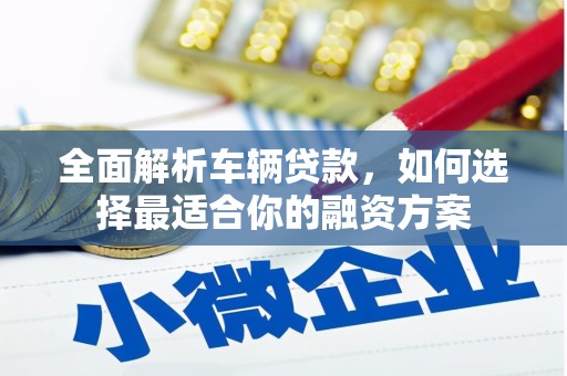 达茂旗全面解析车辆贷款，如何选择最适合你的融资方案