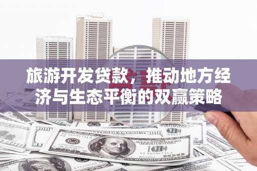 达茂旗旅游开发贷款，推动地方经济与生态平衡的双赢策略
