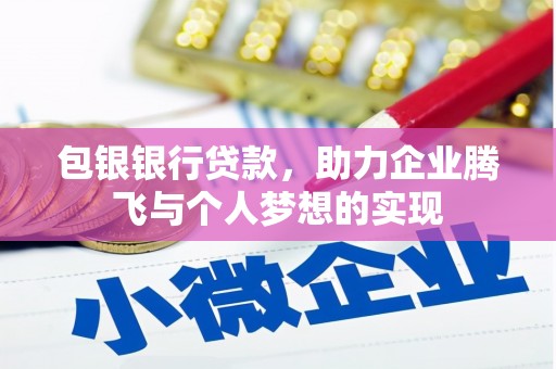 达茂旗包银银行贷款，助力企业腾飞与个人梦想的实现
