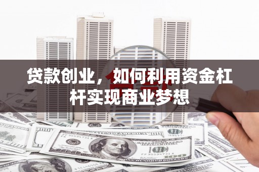 达茂旗贷款创业，如何利用资金杠杆实现商业梦想