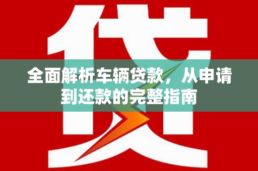 达茂旗全面解析车辆贷款，从申请到还款的完整指南