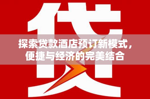 达茂旗探索贷款酒店预订新模式，便捷与经济的完美结合