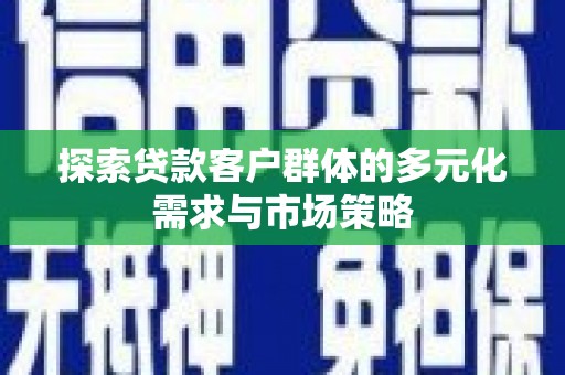 达茂旗探索贷款客户群体的多元化需求与市场策略