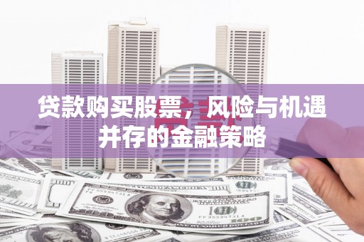 达茂旗贷款购买股票，风险与机遇并存的金融策略